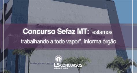 Concurso Sefaz Mt Estamos Trabalhando A Todo Vapor Informa Rg O