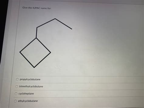 Solved Give The Iupac Name For Propylcyclobutane