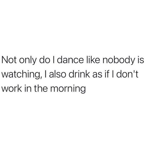 Not Only Do I Dance Like Nobody Is Watching I Also Drink As If I Don T