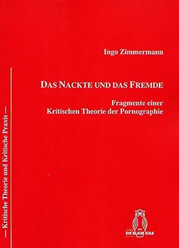 DAS NACKTE UND DAS FREMDE Fragmente Einer Kritischen Theorie Der