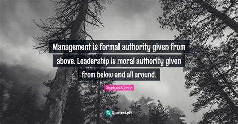 Management is formal authority given from above. Leadership is moral a