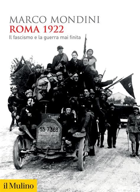 Roma 1922 Il Fascismo E La Guerra Mai Finita Marco Mondini Libro