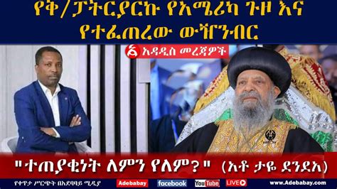 የቅ ፓትርያርኩ የአሜሪካ ጉዞ እና የተፈጠረው ውዥንብር ተጠያቂነት ለምን የለም አቶ ታዬ ደንደአ