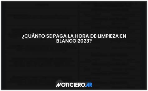 Cu Nto Se Paga La Hora De Limpieza En Blanco Actualizado