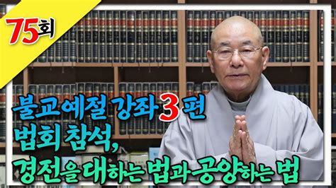 불교예절 강좌 3편 법회 참석 경전을 대하는 법과 공양하는 법찐 생활속 법문 75회 Youtube