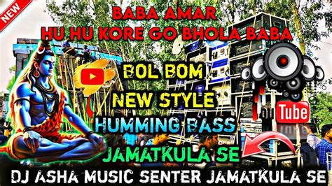 Baba Amar Hu Hu Kore Go Bhola Baba Dj Asha Music Senter Jamatkula Se New Style Humming Bass