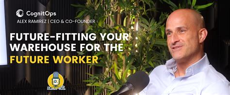 Future Fitting Your Warehouse For The Future Worker Feat Alex Ramirez