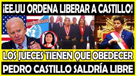 Saldr Libre Ee Uu Orden Liberar A Pedro Castillo Jueces Tienen Que