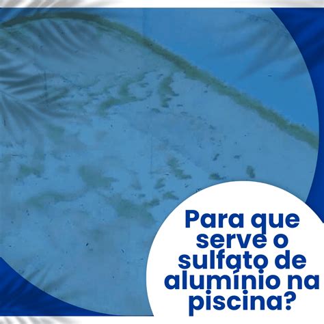 Para Que Serve O Sulfato De Alumínio Na Piscina? 5 Passos Perfeitos ...