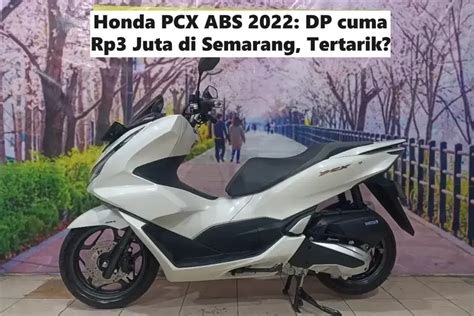 Modal DP Rp3 Juta Motor Honda PCX ABS Keluaran 2022 Di Semarang Bisa