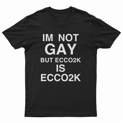 I M Not Gay But Ecco2k Is Ecco2k T Shirt Digitalprintcustom