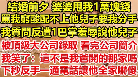 結婚前夕 婆婆甩我1萬塊錢，罵我窮酸配不上他兒子要我分手，我質問反遭1巴掌羞辱，說他兒子被頂級大公司錄取，看完公司簡介我笑了：這不是我爸開的那家嗎？下秒反手一通電話讓他全家嚇傻！ 心寄奇旅