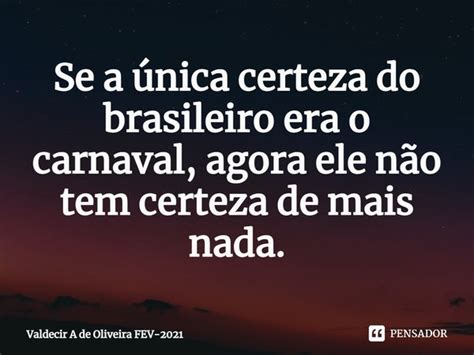 Se A única Certeza Do Brasileiro Valdecir A De Oliveira Pensador