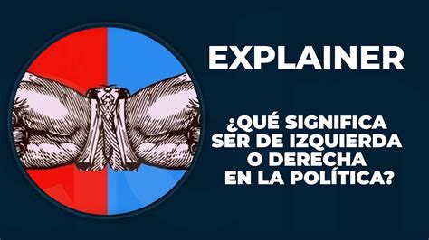 ¿qué Significa Ser De Izquierda O Derecha En La Política Youtube