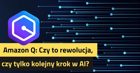 Amazon Q Czy To Rewolucja Czy Tylko Kolejny Krok W AI