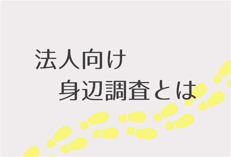 探偵が行う法人向けの身辺調査概要｜探偵興信所一般社団法人の身辺調査