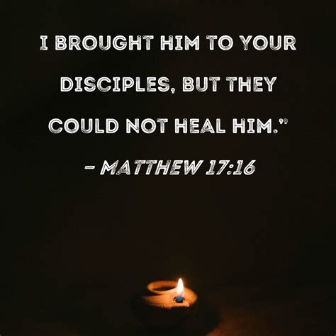 Matthew 1716 I Brought Him To Your Disciples But They Could Not Heal