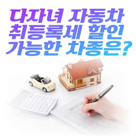 다자녀 자동차 취등록세 할인 되는 차량종류 카니발 말고 다른건 네이버 블로그