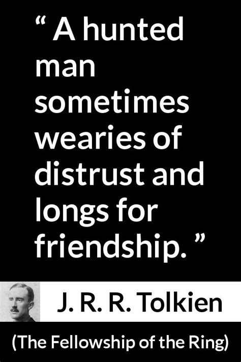 J R R Tolkien “a Hunted Man Sometimes Wearies Of Distrust ”