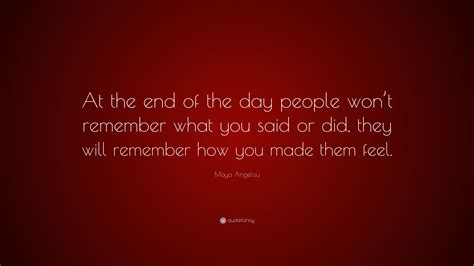 Maya Angelou Quote: “At the end of the day people won’t remember what ...