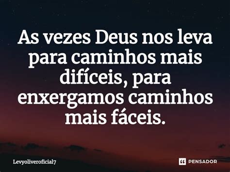 As Vezes Deus Nos Leva Para Caminhos Levyoliveroficial Pensador