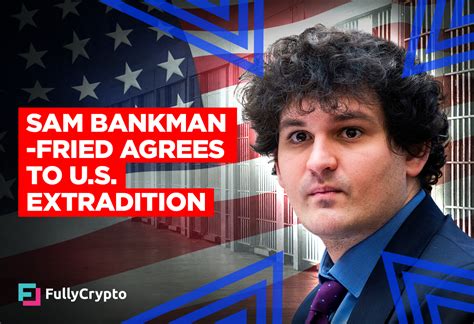 Sam Bankman Fried Agrees To Us Extradition