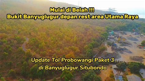 Mulai Di Belah Bukit Banyuglugur Depan Rest Area Utama Raya Update