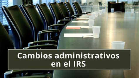 Cambios Administrativos En El IRS Luca Center