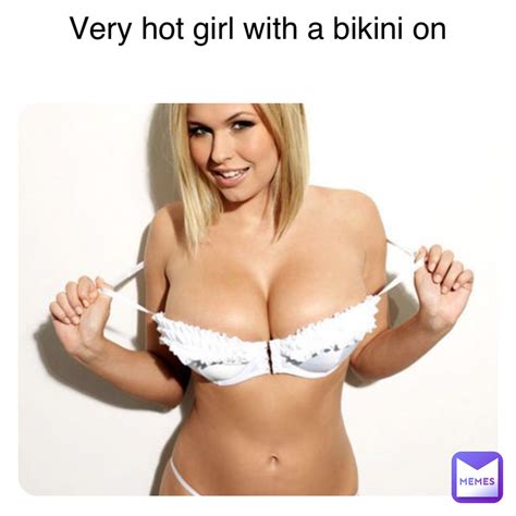 Very Hot Girl With A Bikini On VEwFYzXlSf Memes