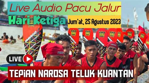 LIVE Pacu Jalur Hari Ketiga Di Tepian Narosa Teluk Kuantan 2023