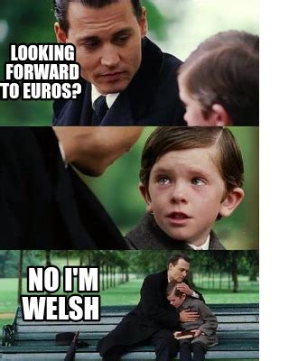 Meme Creator Funny Looking Forward To Euros No I M Welsh Meme