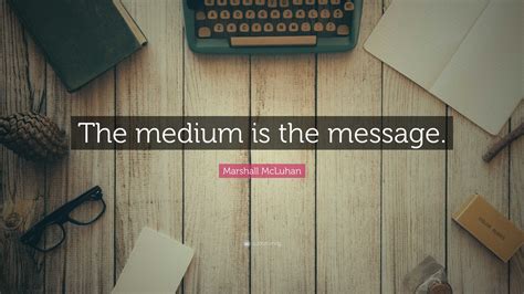 Marshall McLuhan Quote: “The medium is the message.”