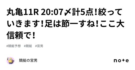 丸亀11r 2007〆計5点！絞っていきます！足は節一すね！ここ大信頼で！｜競艇の宮男