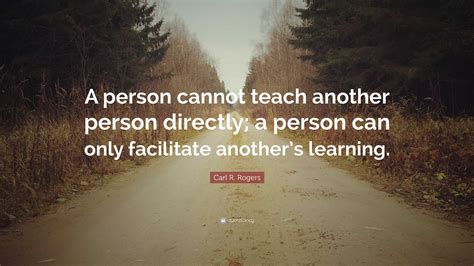 Carl R. Rogers Quote: “A person cannot teach another person directly; a