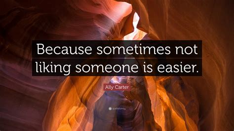 Ally Carter Quote Because Sometimes Not Liking Someone Is Easier”