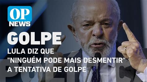 Lula Diz Que Ninguém Pode Mais Desmentir A Tentativa De Golpe L O Povo News Youtube