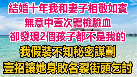 結婚十年，我和妻子相敬如賓，無意中壹次體檢驗血，卻發現2個孩子都不是我的，我假裝不知秘密謀劃，壹招讓她身敗名裂，街頭乞討生活經驗 情感故事 家庭 婚姻 家庭故事 出轨 Youtube