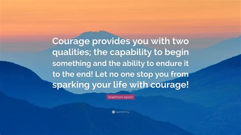 Israelmore Ayivor Quote “courage Provides You With Two Qualities The