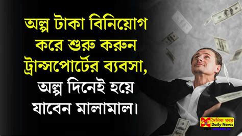 অল্প টাকা বিনিয়োগ করে শুরু করেন ট্রান্সপোর্ট এর ব্যবসা অল্প দিনেই