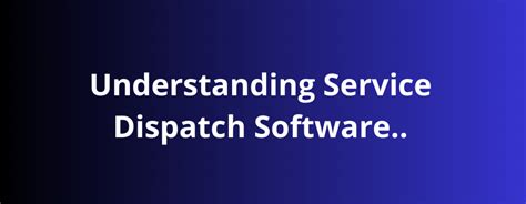 Understanding Service Dispatch Software