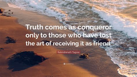 Rabindranath Tagore Quote Truth Comes As Conqueror Only To Those Who