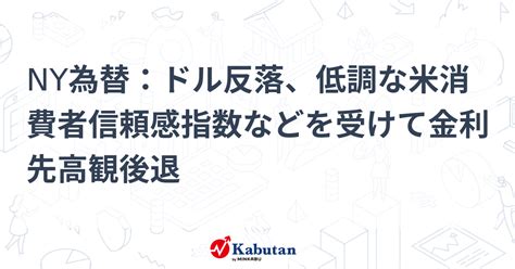 Ny為替：ドル反落、低調な米消費者信頼感指数などを受けて金利先高観後退 通貨 株探ニュース