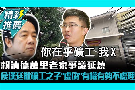 【cnews】賴清德萬里老家爭議延燒 侯漢廷批礦工之子「虛偽」有權有勢不處理 匯流新聞網