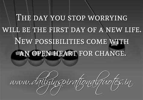 The day you stop worrying will be the first day of a new life. New ... 