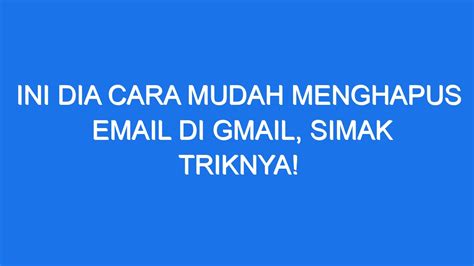 Ini Dia Cara Mudah Menghapus Email Di Gmail Simak Triknya