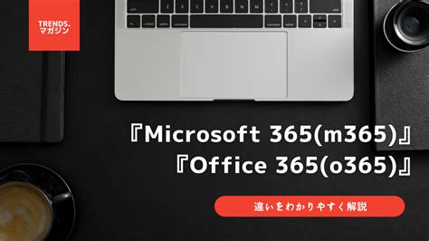 Microsoft 365(m365)とOffice 365(o365)の違いをわかりやすく解説 – trends