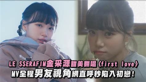 【戀愛惹💓】 Le Sserafim金采源甜美翻唱〈first Love〉 Mv全程男友視角網直呼秒陷入初戀 Youtube