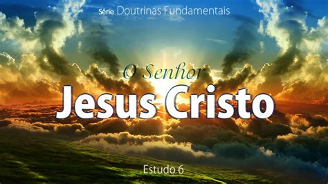 6 O Senhor Jesus Cristo Doutrinas Fundamentais YouTube