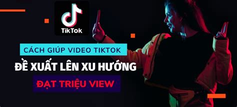 Top 14 cách lên xu hướng TikTok nhanh chóng đạt triệu view