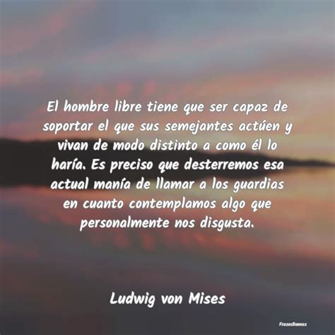 Frases De Ludwig Von Mises El Hombre Libre Tiene Que Ser Capaz De S